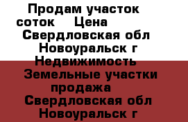 Продам участок 14 соток  › Цена ­ 410 000 - Свердловская обл., Новоуральск г. Недвижимость » Земельные участки продажа   . Свердловская обл.,Новоуральск г.